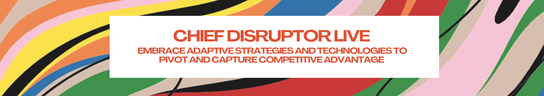 Chief Disruptor LIVE: Embrace adaptive strategies and technologies to pivot and capture competitive advantage